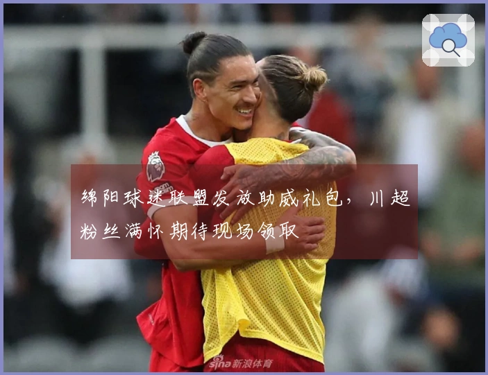绵阳球迷联盟发放助威礼包，川超粉丝满怀期待现场领取