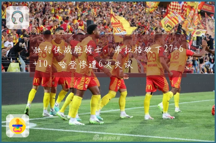 独行侠战胜骑士，弗拉格砍下27+6+10，哈登惨遭6次失误
