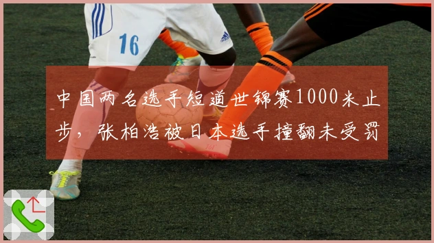 中国两名选手短道世锦赛1000米止步，张柏浩被日本选手撞翻未受罚