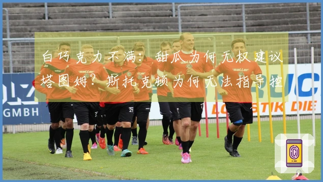 白巧克力不满：甜瓜为何无权建议塔图姆？斯托克顿为何无法指导控卫？