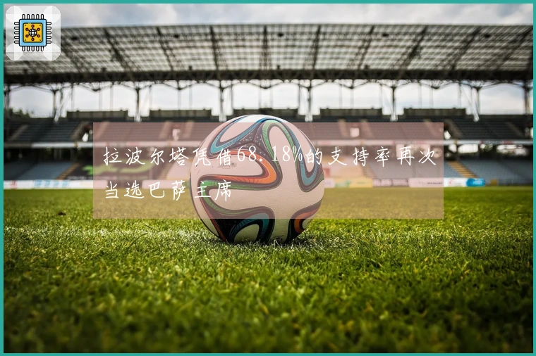 拉波尔塔凭借68.18%的支持率再次当选巴萨主席