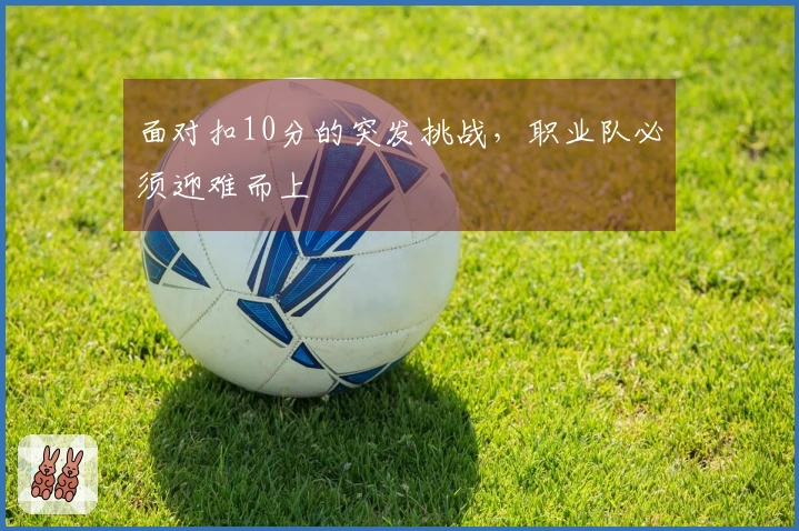 面对扣10分的突发挑战，职业队必须迎难而上