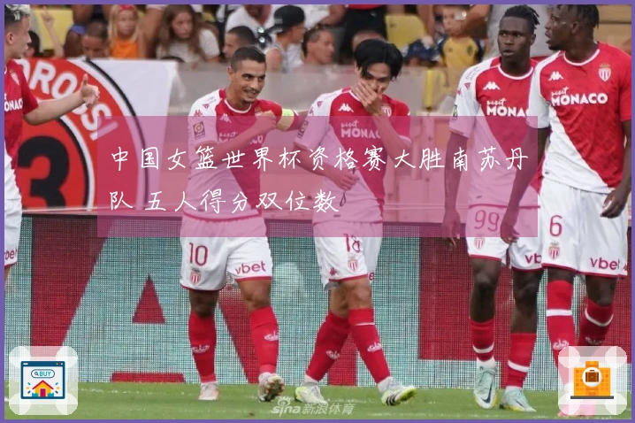中国女篮世界杯资格赛大胜南苏丹队 五人得分双位数