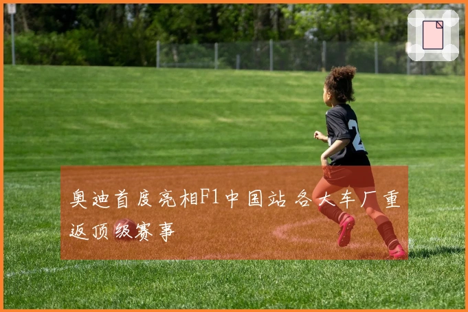 奥迪首度亮相F1中国站 各大车厂重返顶级赛事